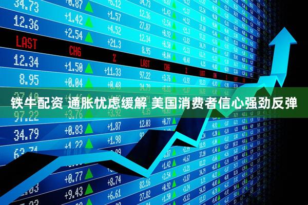 铁牛配资 通胀忧虑缓解 美国消费者信心强劲反弹