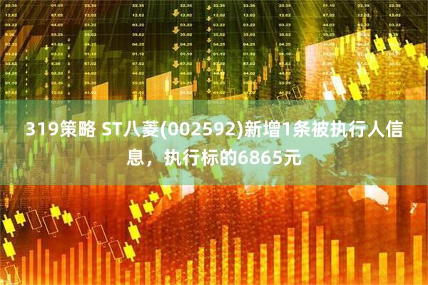 319策略 ST八菱(002592)新增1条被执行人信息，执行标的6865元