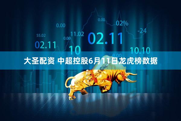 大圣配资 中超控股6月11日龙虎榜数据