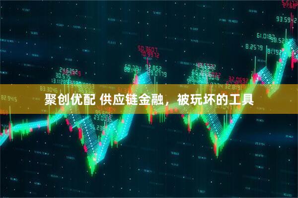 聚创优配 供应链金融，被玩坏的工具