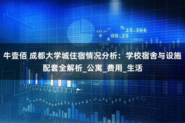 牛壹佰 成都大学城住宿情况分析：学校宿舍与设施配套全解析_公寓_费用_生活