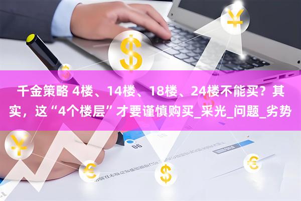 千金策略 4楼、14楼、18楼、24楼不能买？其实，这“4个楼层”才要谨慎购买_采光_问题_劣势
