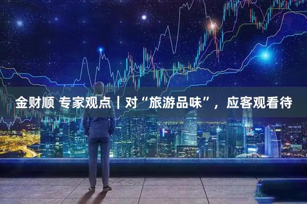 金财顺 专家观点｜对“旅游品味”，应客观看待