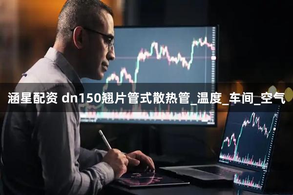 涵星配资 dn150翘片管式散热管_温度_车间_空气