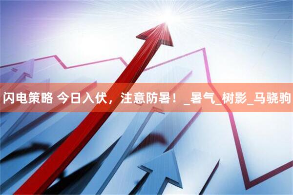闪电策略 今日入伏，注意防暑！_暑气_树影_马骁驹