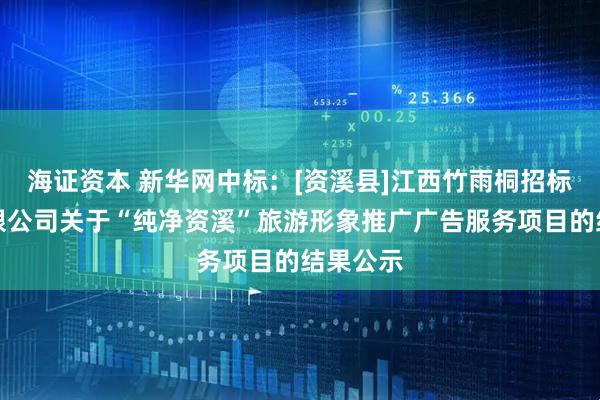 海证资本 新华网中标：[资溪县]江西竹雨桐招标代理有限公司关于“纯净资溪”旅游形象推广广告服务项目的结果公示