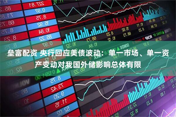 垒富配资 央行回应美债波动：单一市场、单一资产变动对我国外储影响总体有限