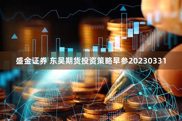 盛金证券 东吴期货投资策略早参20230331